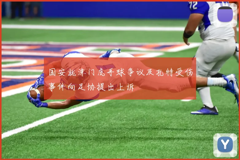 国安就津门虎手球争议及孔特受伤事件向足协提出上诉