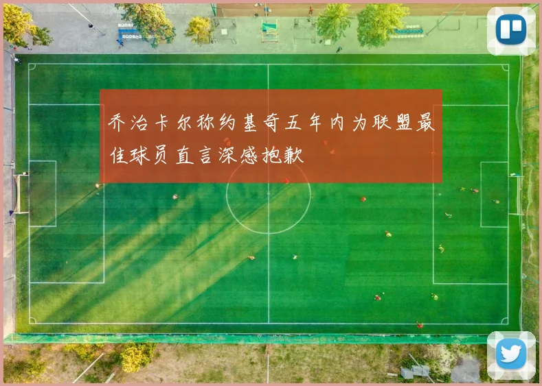 乔治卡尔称约基奇五年内为联盟最佳球员直言深感抱歉