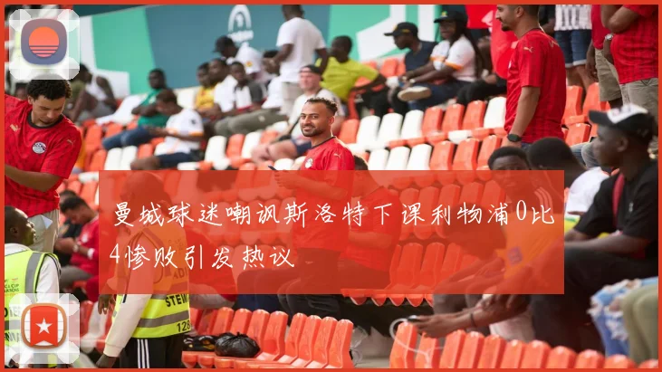 曼城球迷嘲讽斯洛特下课利物浦0比4惨败引发热议
