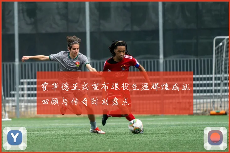霍华德正式宣布退役生涯辉煌成就回顾与传奇时刻盘点