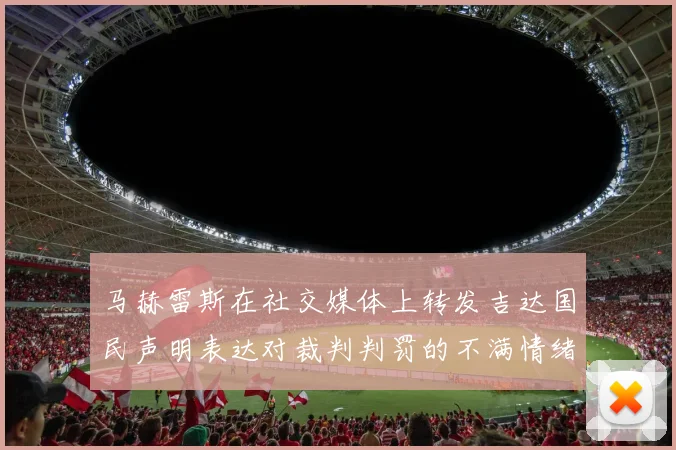 马赫雷斯在社交媒体上转发吉达国民声明表达对裁判判罚的不满情绪