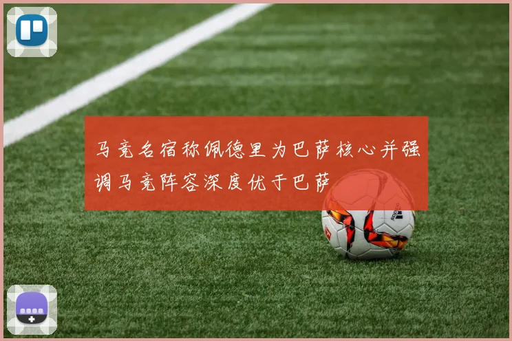 马竞名宿称佩德里为巴萨核心并强调马竞阵容深度优于巴萨