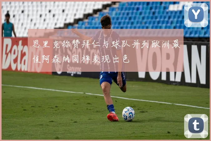 恩里克称赞拜仁与球队并列欧洲最佳阿森纳同样表现出色