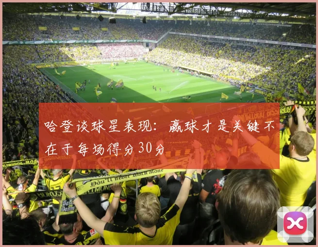哈登谈球星表现：赢球才是关键不在于每场得分30分